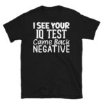 I See Your IQ Test Came Back Negative Dark T-Shirt