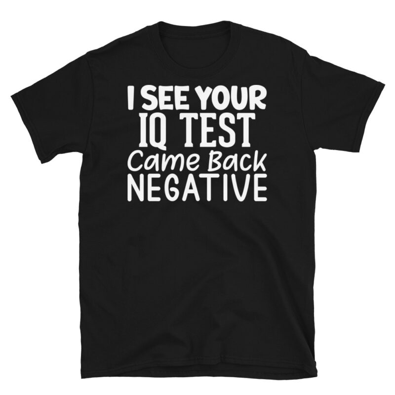 I See Your Iq Test Came Back Negative dark T-Shirt - Image 7