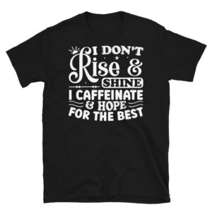 I Don't Rise and Shine I Caffeinate and Hope for the Best Dark T-Shirt