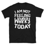 I Am Not Feeling Worky Today Dark T-Shirt
