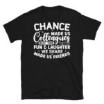 Chance Made Us Colleagues But the Fun & Laughter We Share Made Us Friends Dark T-Shirt