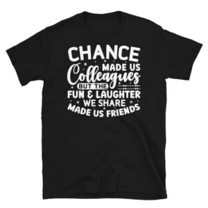 Chance Made Us Colleagues But the Fun & Laughter We Share Made Us Friends Dark T-Shirt