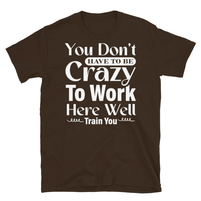 You Don t Have To Be Crazy To Work Here Well Train You dark T-Shirt - Image 3