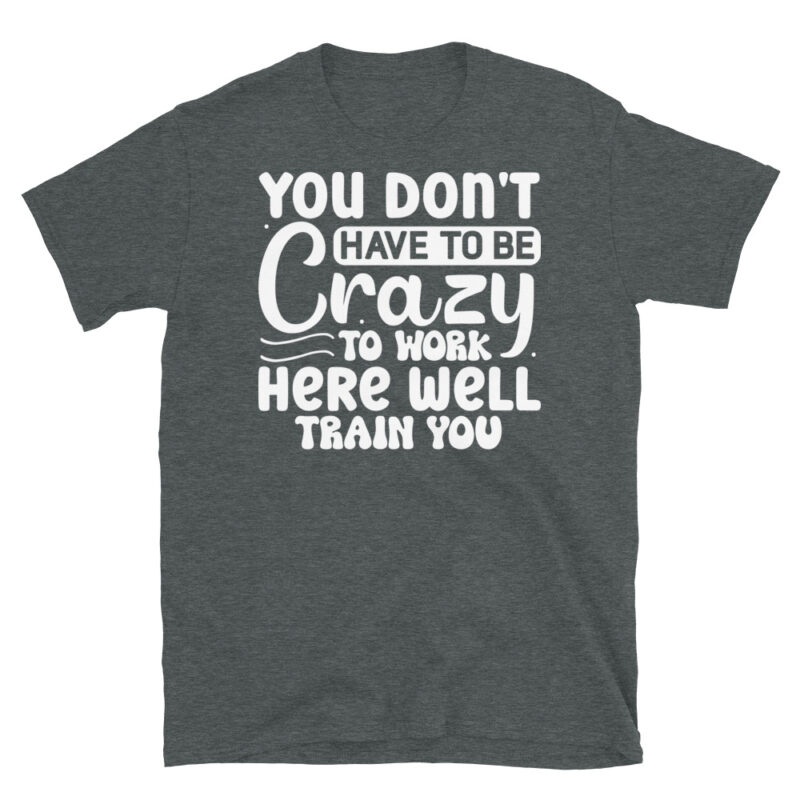 You dont have to be crazy to work here well train you dark T-Shirt - Image 4