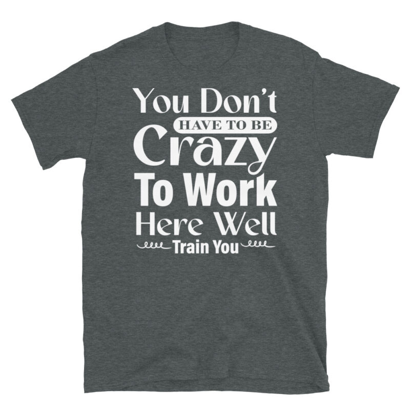 You Don t Have To Be Crazy To Work Here Well Train You dark T-Shirt - Image 4