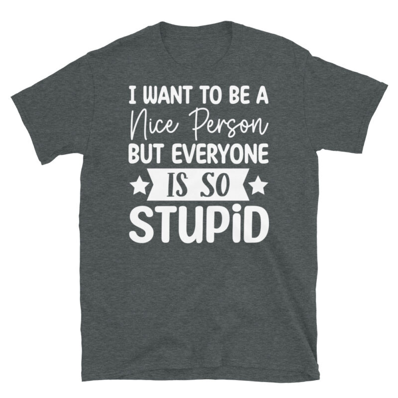 I Want To Be A Nice Person But Everyone Is So Stupid dark T-Shirt - Image 4