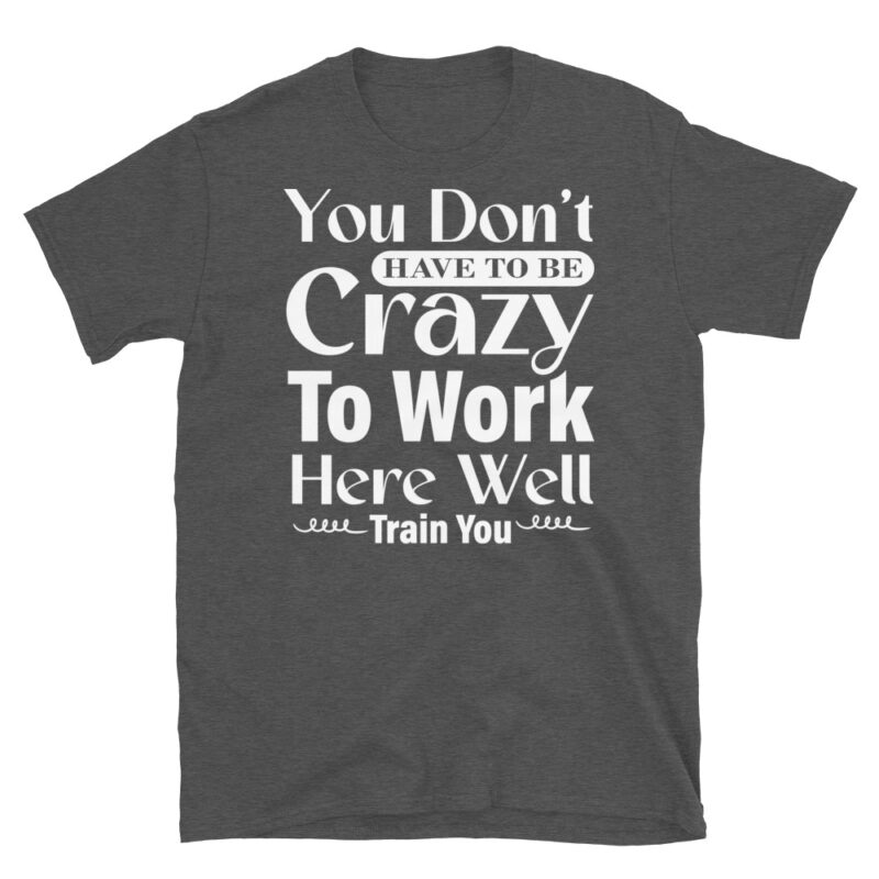 You Don t Have To Be Crazy To Work Here Well Train You dark T-Shirt - Image 5