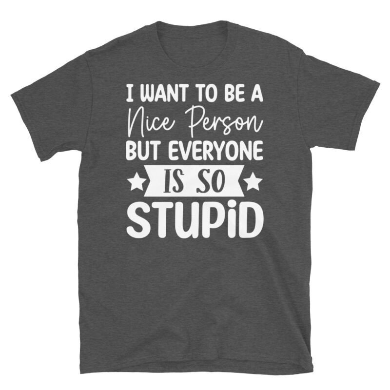 I Want To Be A Nice Person But Everyone Is So Stupid dark T-Shirt - Image 5