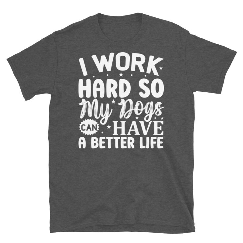 I work hard so my dogs can have a better life dark T-Shirt - Image 5
