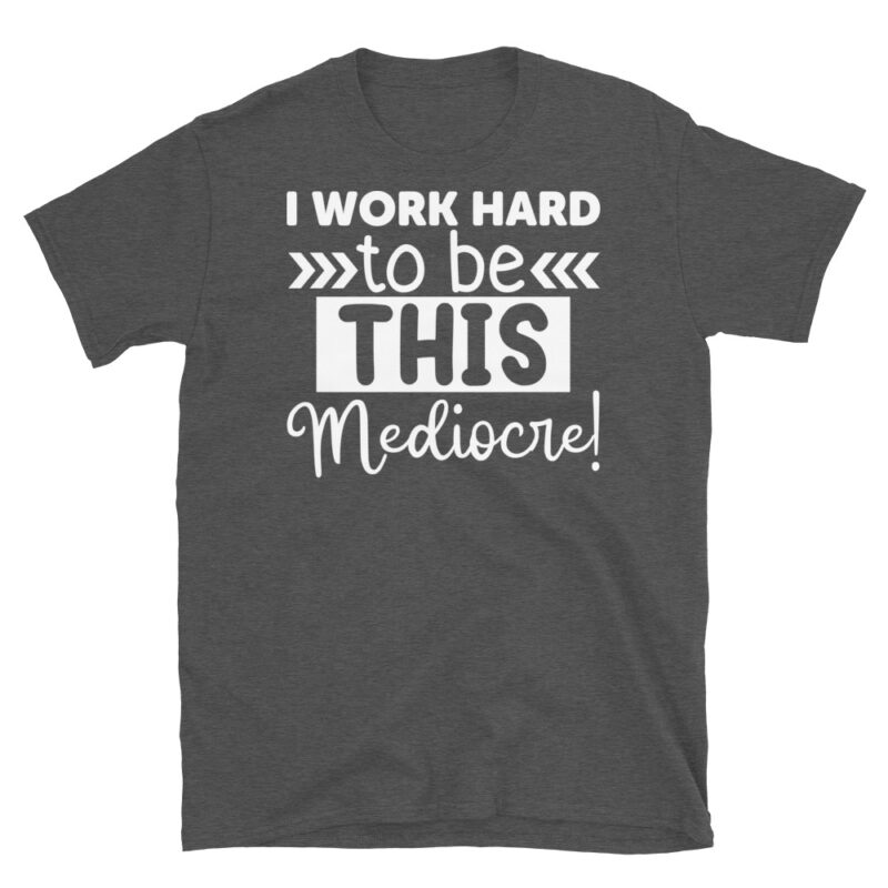 I Work Hard To Be This Mediocre! dark T-Shirt - Image 5
