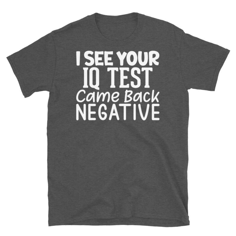 I See Your Iq Test Came Back Negative dark T-Shirt - Image 5