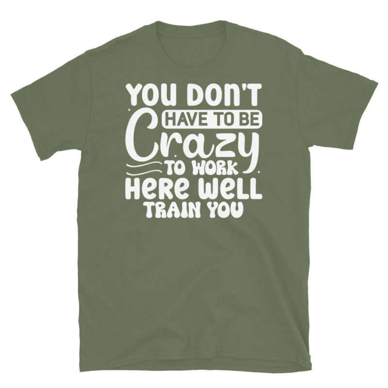 You dont have to be crazy to work here well train you dark T-Shirt - Image 6