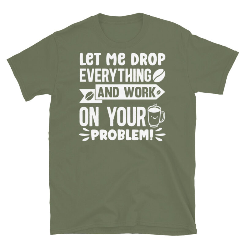 Let me drop everything and work on your problem  dark T-Shirt - Image 6
