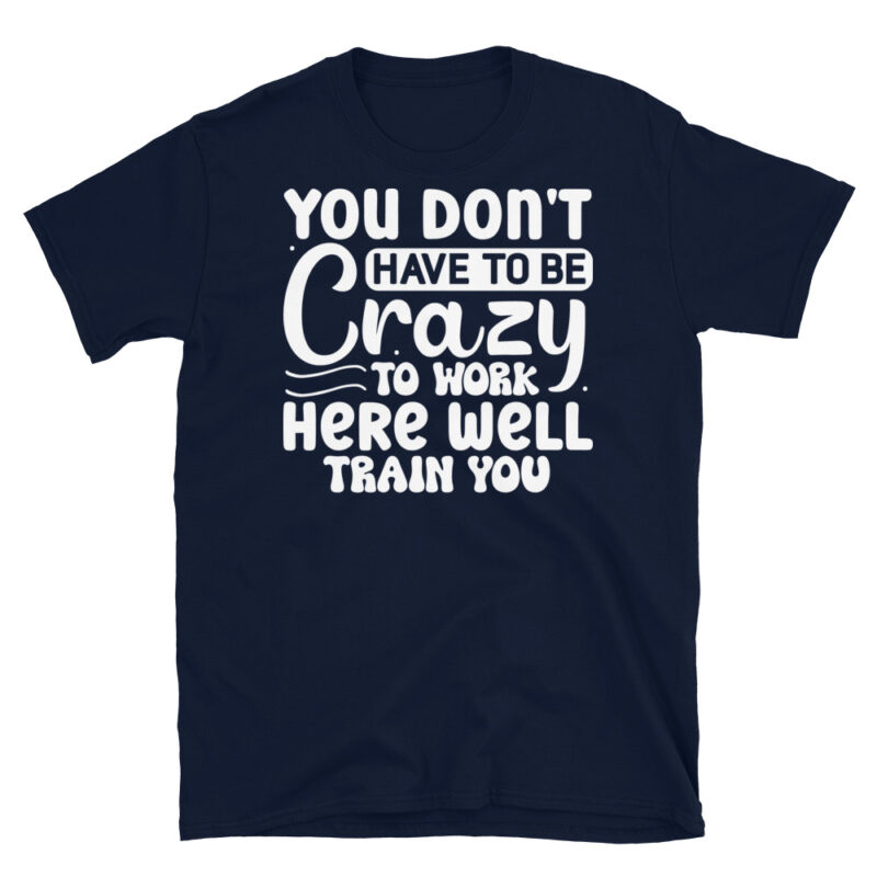 You dont have to be crazy to work here well train you dark T-Shirt - Image 2