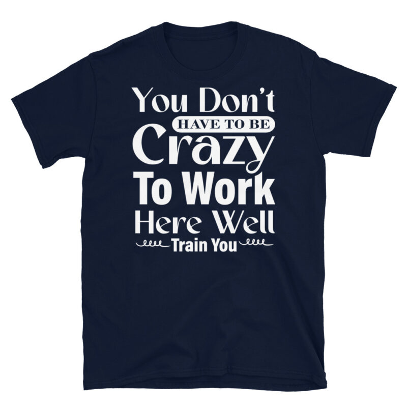You Don t Have To Be Crazy To Work Here Well Train You dark T-Shirt - Image 2