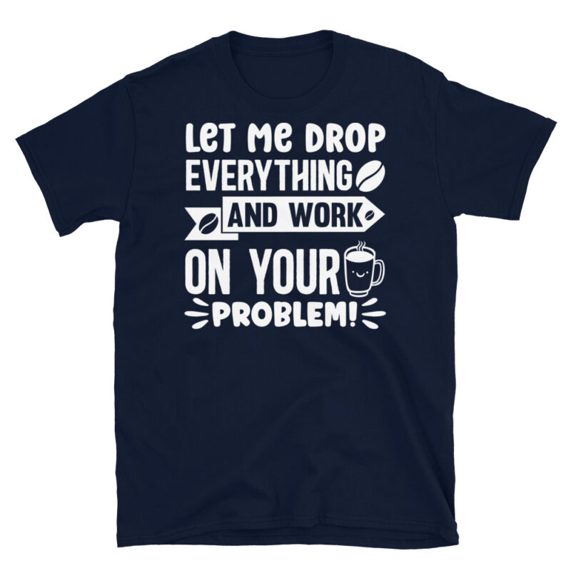 Let me drop everything and work on your problem  dark T-Shirt - Image 2