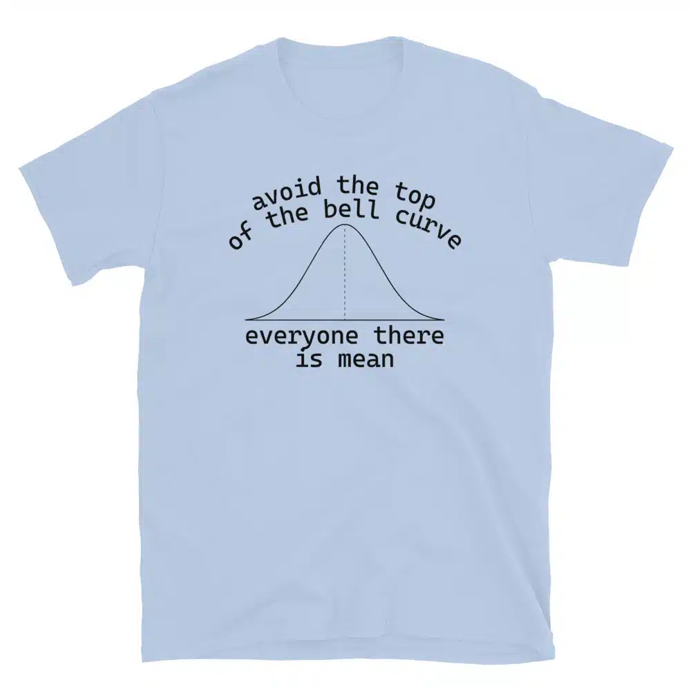 Buy Avoid the Top of the Bell Curve, Everyone There is Mean T-Shirt at FunnyWorkTees Avoid the Top of the Bell Curve, Everyone There is Mean T-Shirt - Image 2