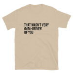 That Wasn't Very Data Driven of You T-Shirt