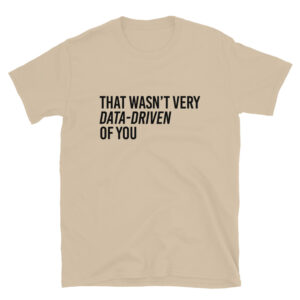That Wasn't Very Data Driven of You T-Shirt