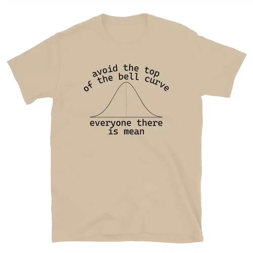 Buy Avoid the Top of the Bell Curve, Everyone There is Mean T-Shirt at FunnyWorkTees Avoid the Top of the Bell Curve, Everyone There is Mean T-Shirt