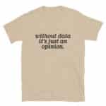 Without Data It's Just an Opinion T-Shirt
