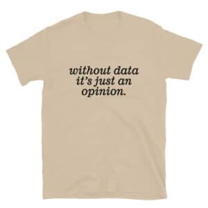 Without Data It's Just an Opinion T-Shirt