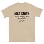 Nice Story Now Show Me the Data T-Shirt