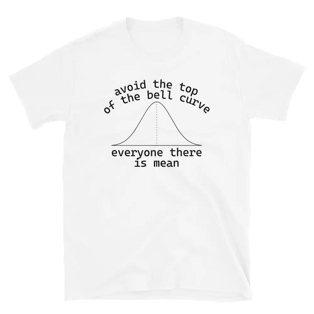 Buy Avoid the Top of the Bell Curve, Everyone There is Mean T-Shirt at FunnyWorkTees Avoid the Top of the Bell Curve, Everyone There is Mean T-Shirt - Image 4