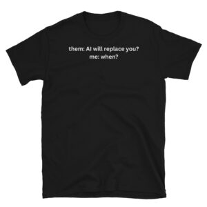 AI Will Replace You T-Shirt