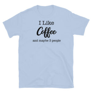 I Like Coffee and Maybe 3 People T-Shirt